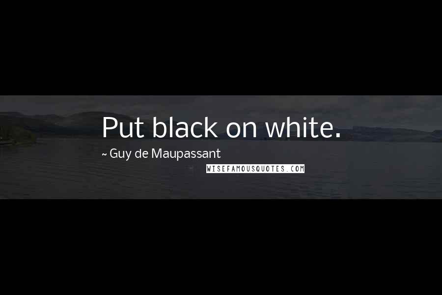 Guy De Maupassant quotes: Put black on white.