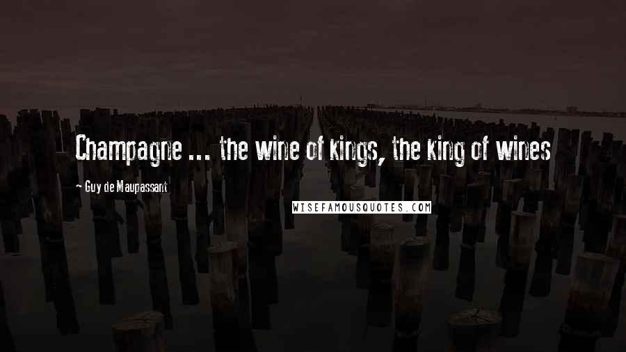 Guy De Maupassant quotes: Champagne ... the wine of kings, the king of wines