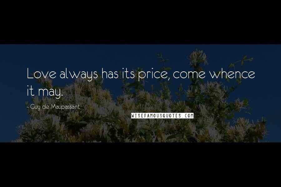 Guy De Maupassant quotes: Love always has its price, come whence it may.