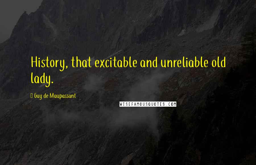 Guy De Maupassant quotes: History, that excitable and unreliable old lady.