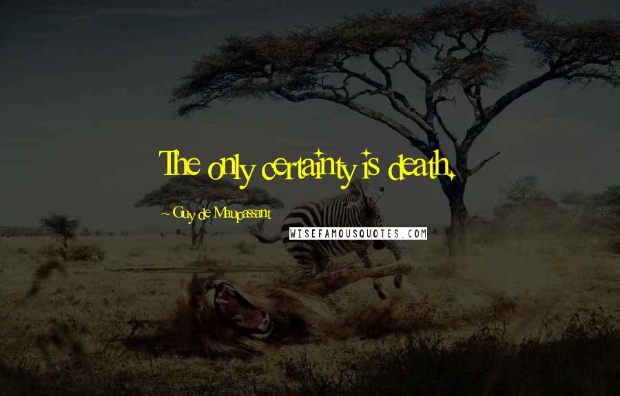 Guy De Maupassant quotes: The only certainty is death.