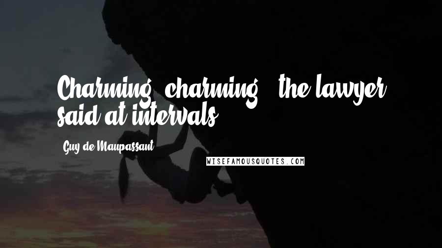 Guy De Maupassant quotes: Charming, charming,' the lawyer said at intervals.