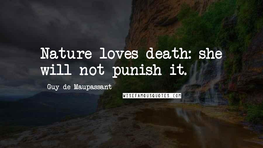 Guy De Maupassant quotes: Nature loves death: she will not punish it.