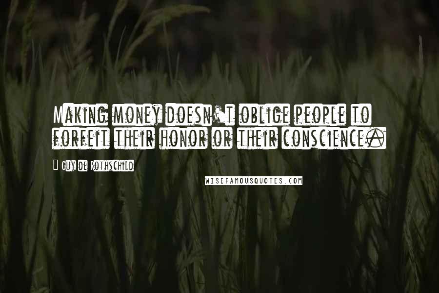 Guy De Rothschild quotes: Making money doesn't oblige people to forfeit their honor or their conscience.