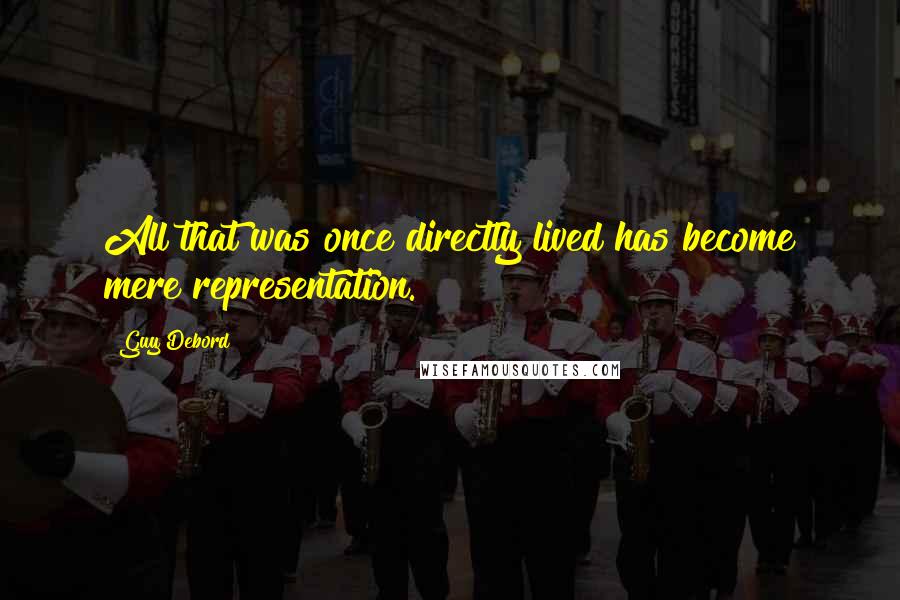 Guy Debord quotes: All that was once directly lived has become mere representation.