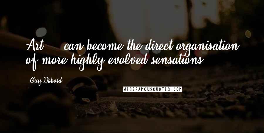 Guy Debord quotes: Art ... can become the direct organisation of more highly evolved sensations.