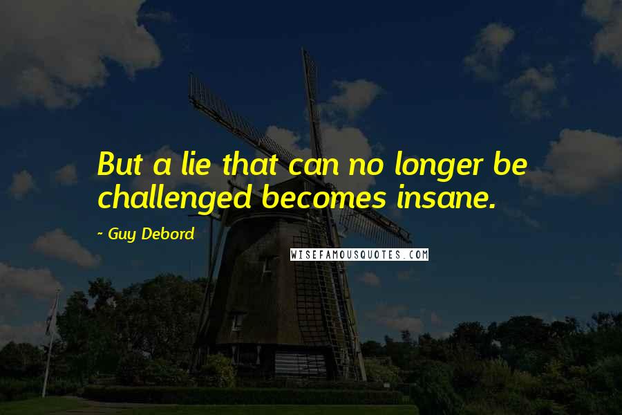 Guy Debord quotes: But a lie that can no longer be challenged becomes insane.