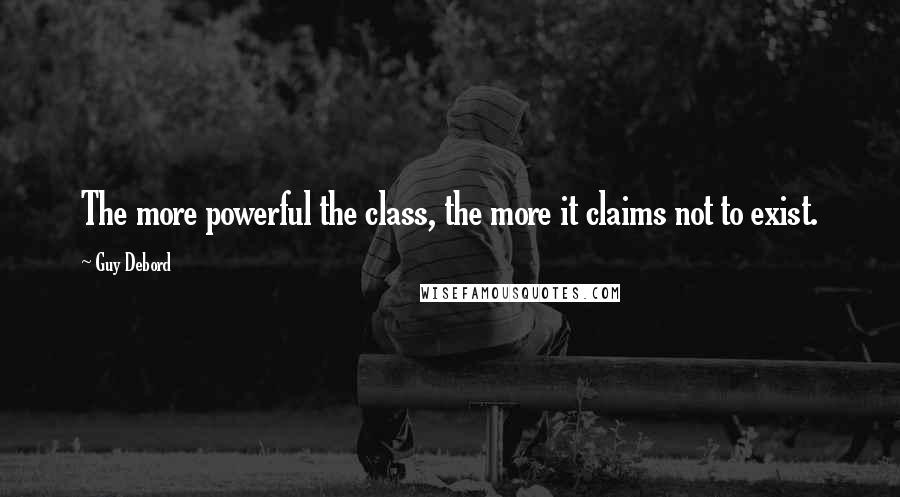 Guy Debord quotes: The more powerful the class, the more it claims not to exist.