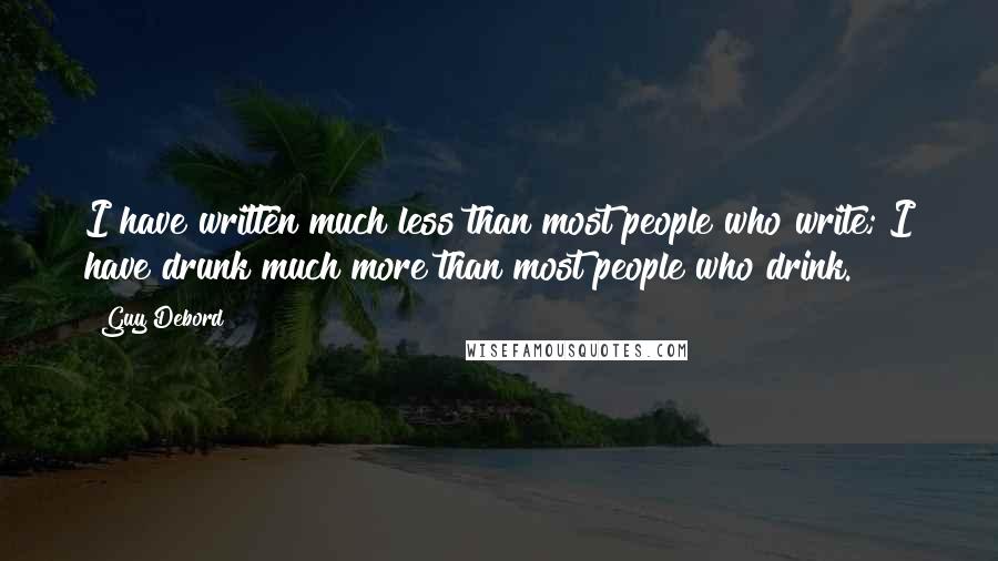 Guy Debord quotes: I have written much less than most people who write; I have drunk much more than most people who drink. Guy Debord quotes: I have written much less than most people who write; I have drunk much more than most people who drink.