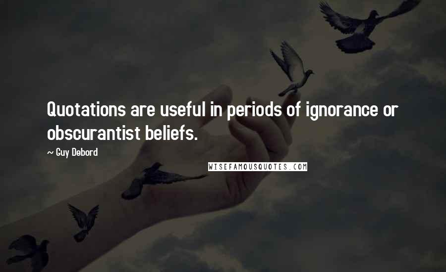Guy Debord quotes: Quotations are useful in periods of ignorance or obscurantist beliefs.