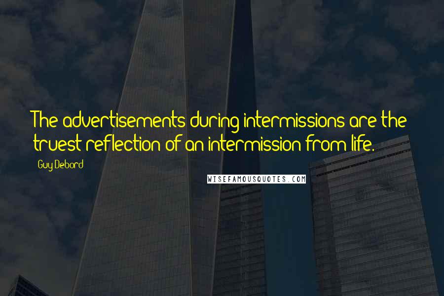 Guy Debord quotes: The advertisements during intermissions are the truest reflection of an intermission from life.