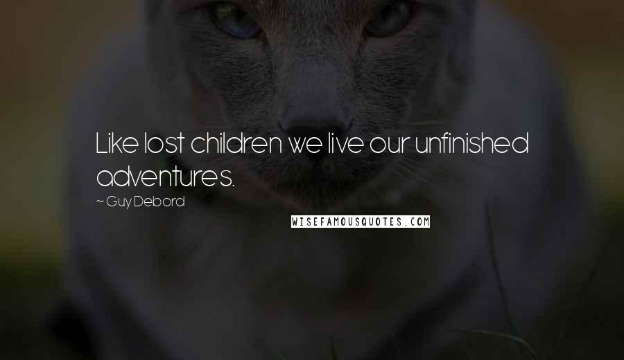 Guy Debord quotes: Like lost children we live our unfinished adventures.