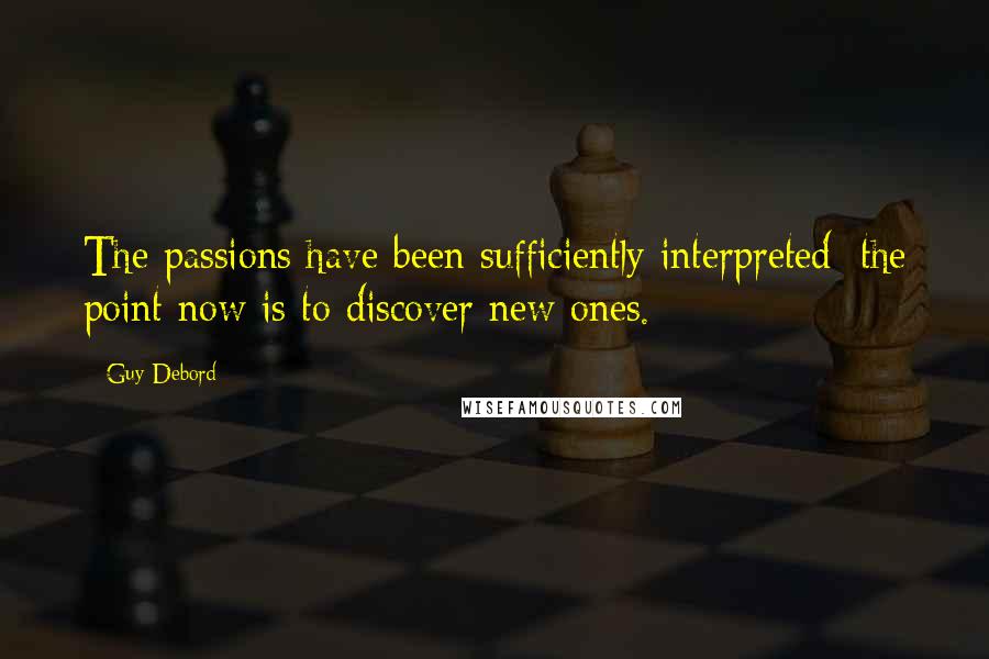 Guy Debord quotes: The passions have been sufficiently interpreted; the point now is to discover new ones.