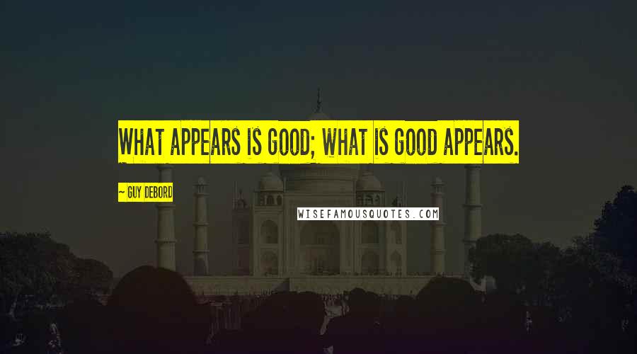 Guy Debord quotes: What appears is good; what is good appears.