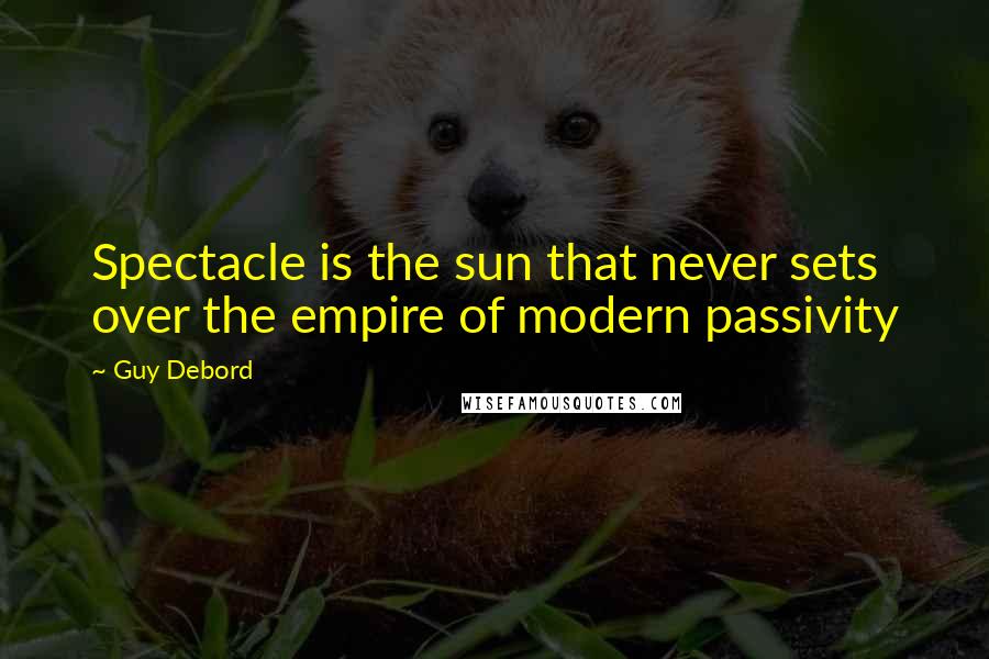 Guy Debord quotes: Spectacle is the sun that never sets over the empire of modern passivity