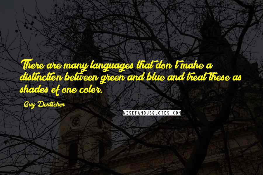 Guy Deutscher quotes: There are many languages that don't make a distinction between green and blue and treat these as shades of one color. Guy Deutscher quotes: There are many languages that don't make a distinction between green and blue and treat these as shades of one color.