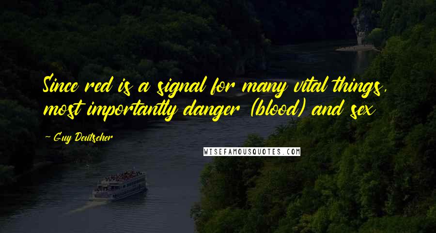 Guy Deutscher quotes: Since red is a signal for many vital things, most importantly danger (blood) and sex Guy Deutscher quotes: Since red is a signal for many vital things, most importantly danger (blood) and sex