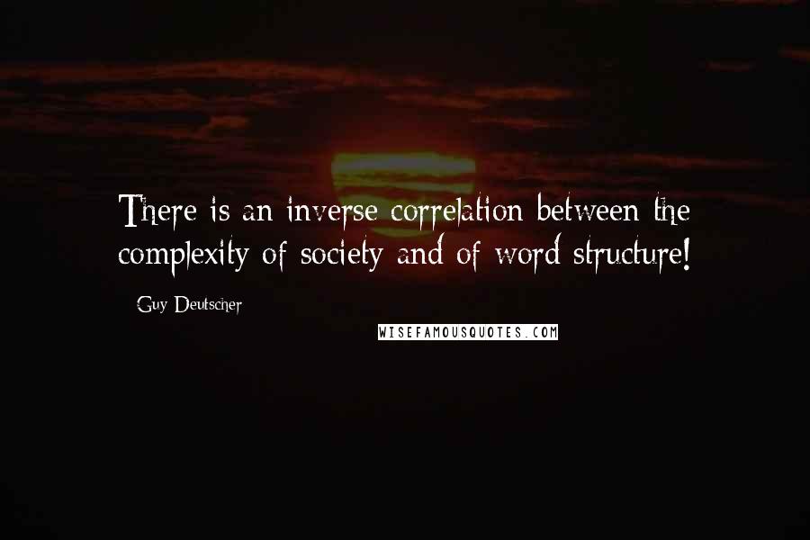 Guy Deutscher quotes: There is an inverse correlation between the complexity of society and of word structure!