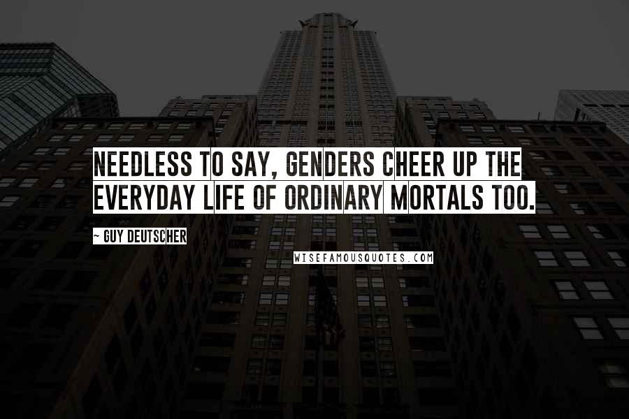 Guy Deutscher quotes: Needless to say, genders cheer up the everyday life of ordinary mortals too.