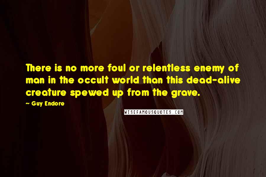 Guy Endore quotes: There is no more foul or relentless enemy of man in the occult world than this dead-alive creature spewed up from the grave.