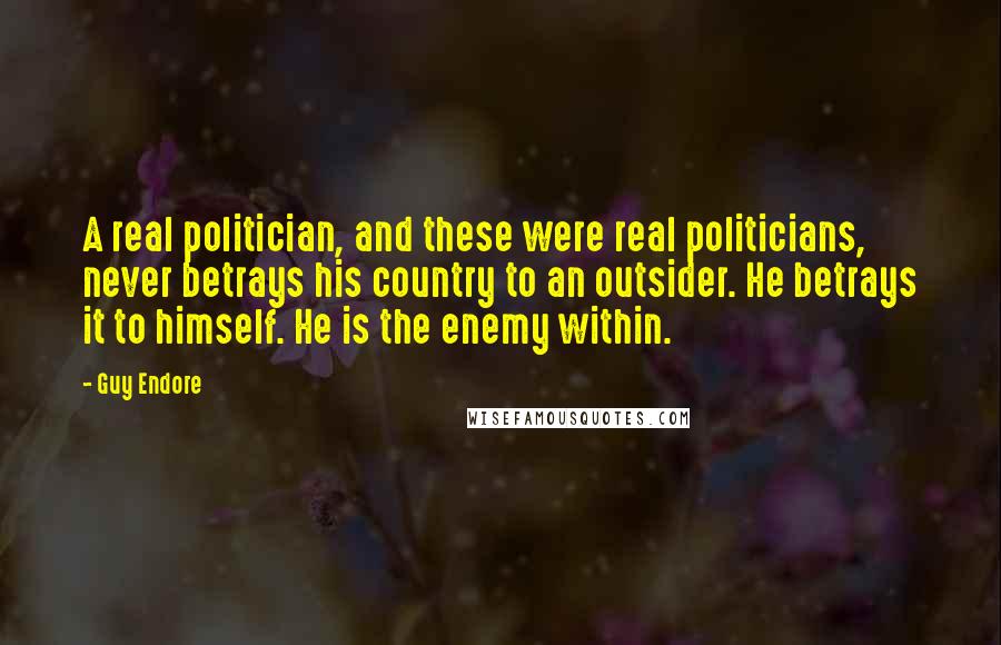 Guy Endore quotes: A real politician, and these were real politicians, never betrays his country to an outsider. He betrays it to himself. He is the enemy within.