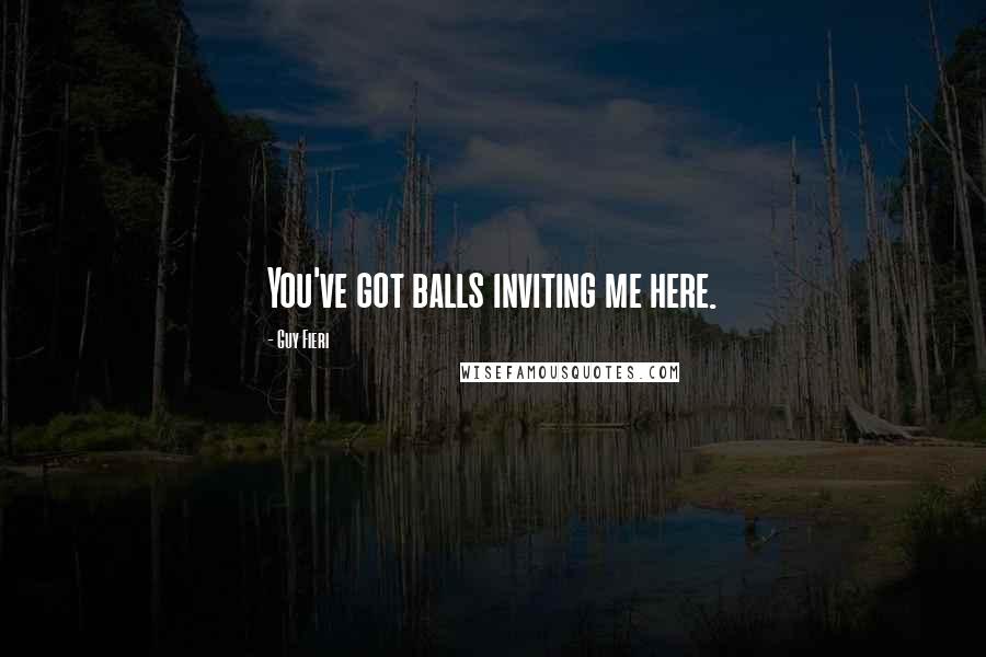 Guy Fieri quotes: You've got balls inviting me here.