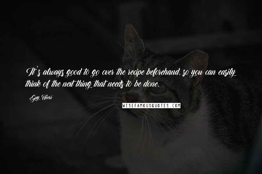 Guy Fieri quotes: It's always good to go over the recipe beforehand, so you can easily think of the next thing that needs to be done.