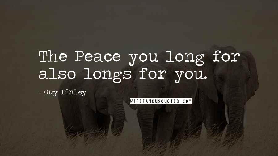 Guy Finley quotes: The Peace you long for also longs for you.