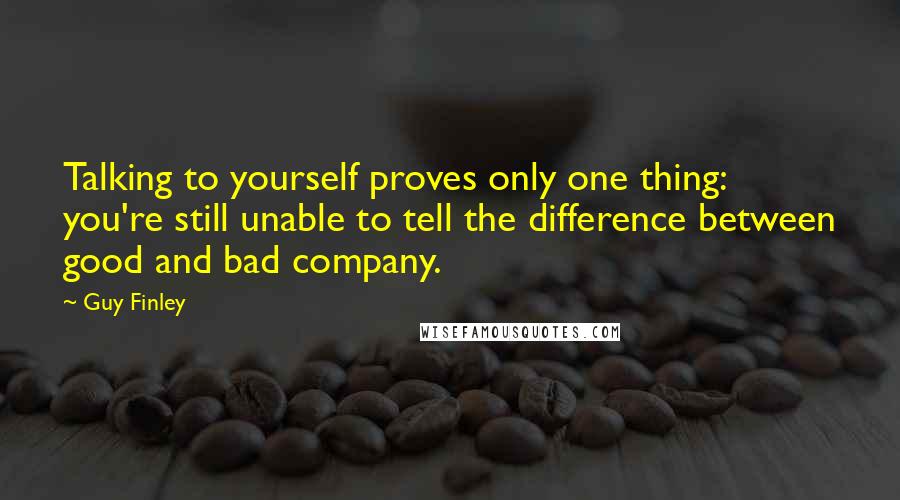Guy Finley quotes: Talking to yourself proves only one thing: you're still unable to tell the difference between good and bad company.