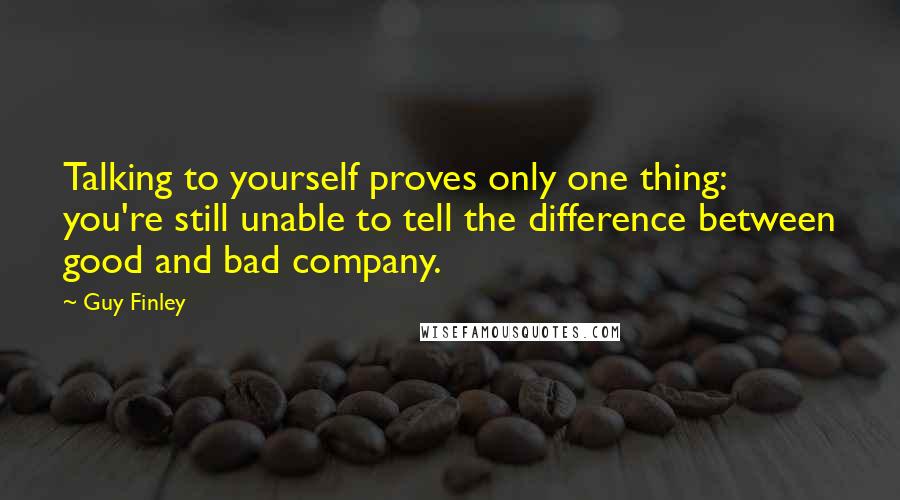 Guy Finley quotes: Talking to yourself proves only one thing: you're still unable to tell the difference between good and bad company. Guy Finley quotes: Talking to yourself proves only one thing: you're still unable to tell the difference between good and bad company.