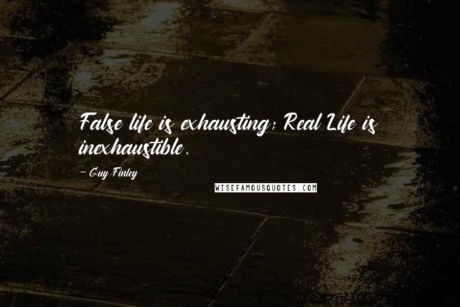 Guy Finley quotes: False life is exhausting; Real Life is inexhaustible.