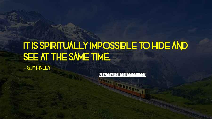 Guy Finley quotes: It is Spiritually impossible to hide and see at the same time.