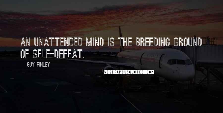 Guy Finley quotes: An unattended mind is the breeding ground of self-defeat.