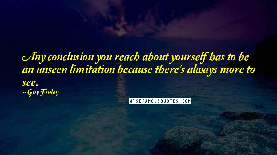 Guy Finley quotes: Any conclusion you reach about yourself has to be an unseen limitation because there's always more to see.