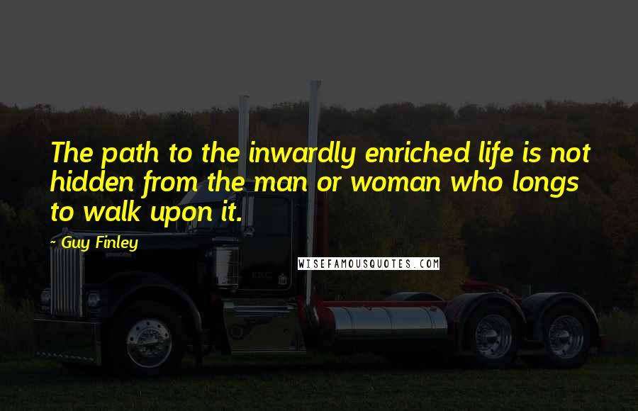 Guy Finley quotes: The path to the inwardly enriched life is not hidden from the man or woman who longs to walk upon it.