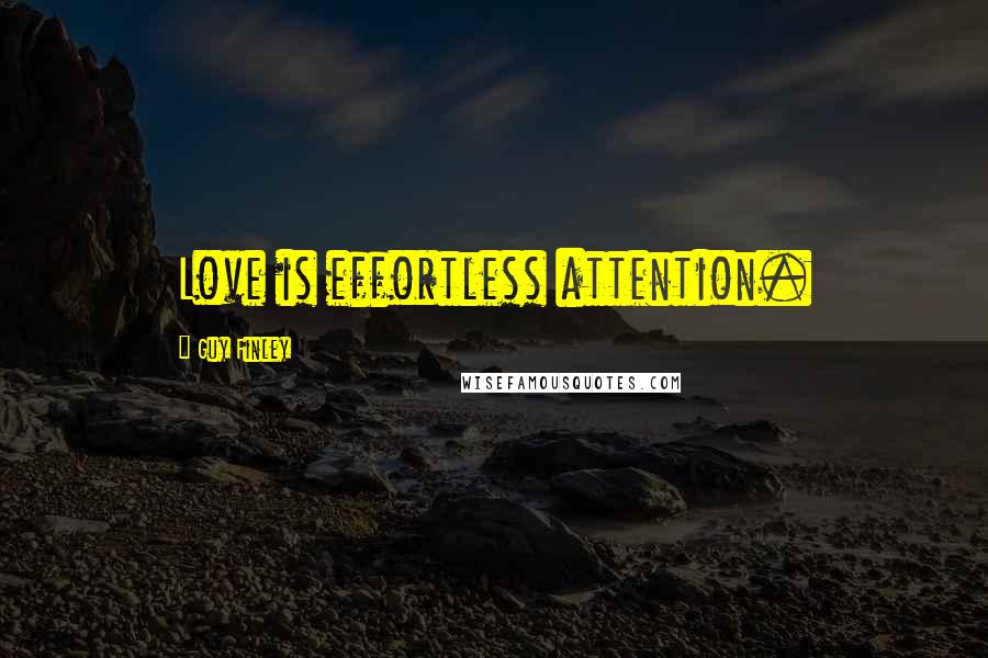 Guy Finley quotes: Love is effortless attention.