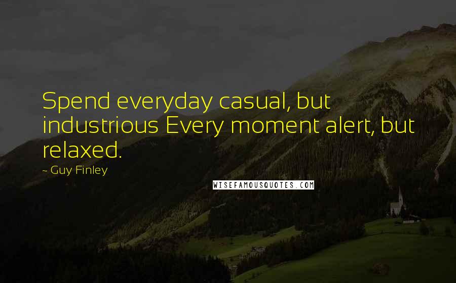 Guy Finley quotes: Spend everyday casual, but industrious Every moment alert, but relaxed.