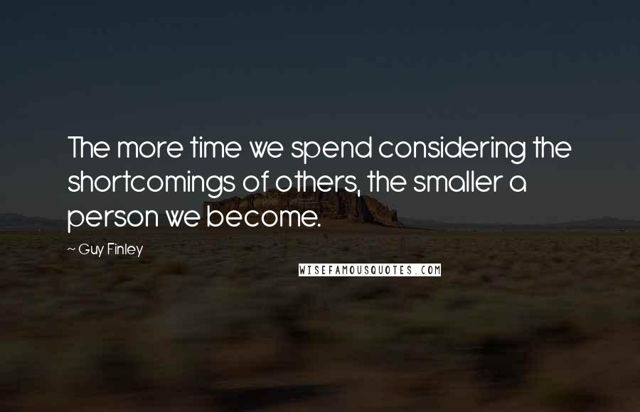 Guy Finley quotes: The more time we spend considering the shortcomings of others, the smaller a person we become.