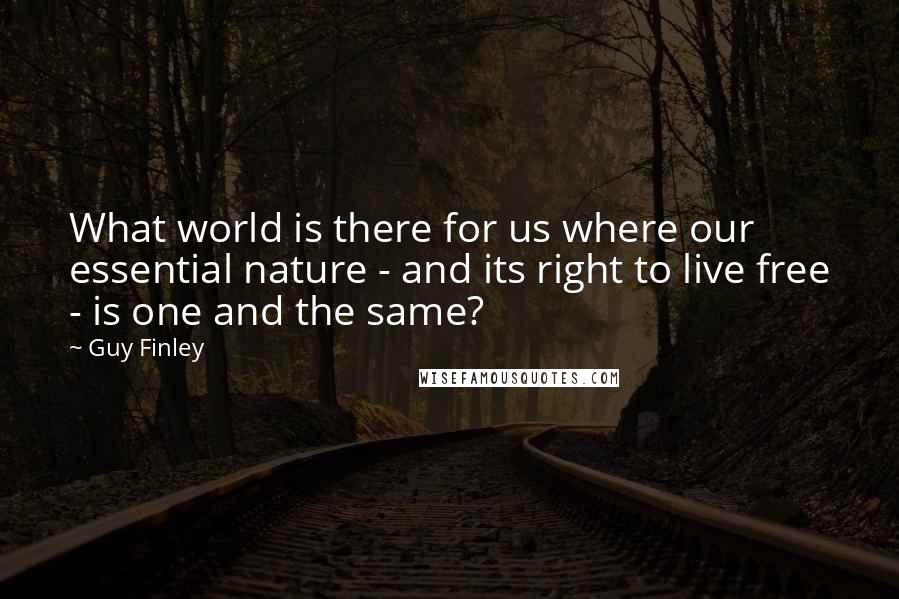 Guy Finley quotes: What world is there for us where our essential nature - and its right to live free - is one and the same?