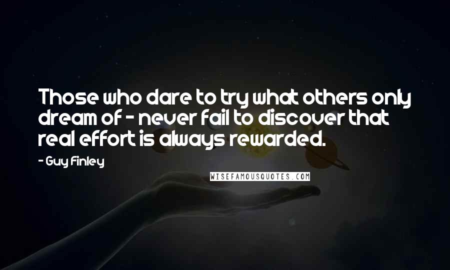Guy Finley quotes: Those who dare to try what others only dream of - never fail to discover that real effort is always rewarded. Guy Finley quotes: Those who dare to try what others only dream of - never fail to discover that real effort is always rewarded.