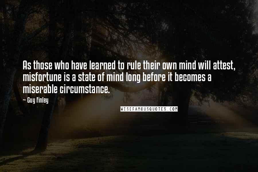 Guy Finley quotes: As those who have learned to rule their own mind will attest, misfortune is a state of mind long before it becomes a miserable circumstance.