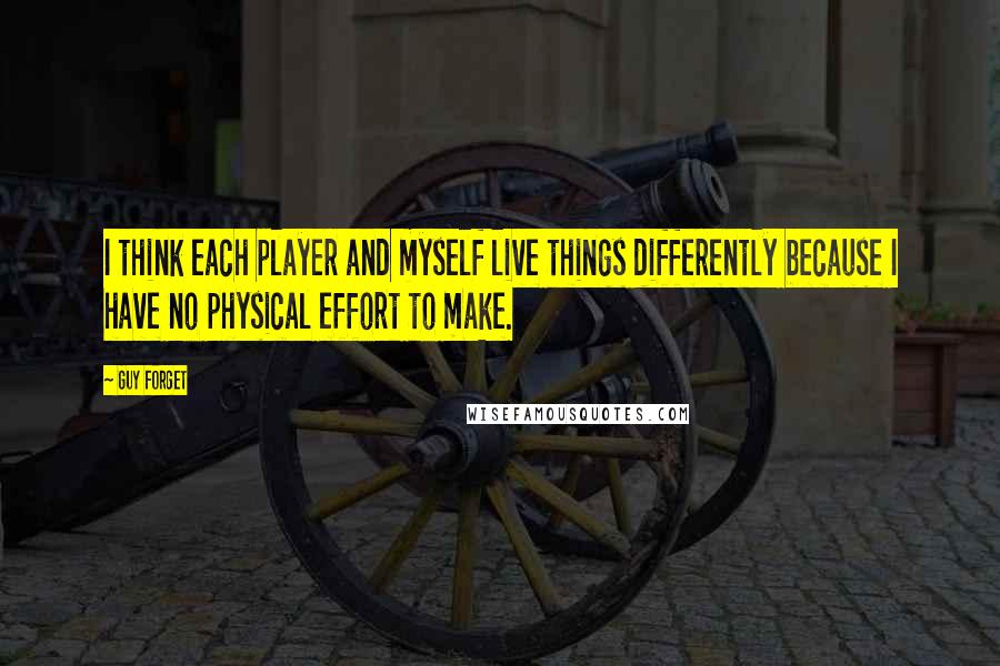 Guy Forget quotes: I think each player and myself live things differently because I have no physical effort to make.