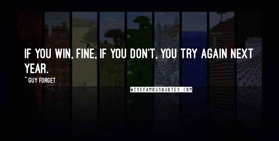 Guy Forget quotes: If you win, fine, if you don't, you try again next year.