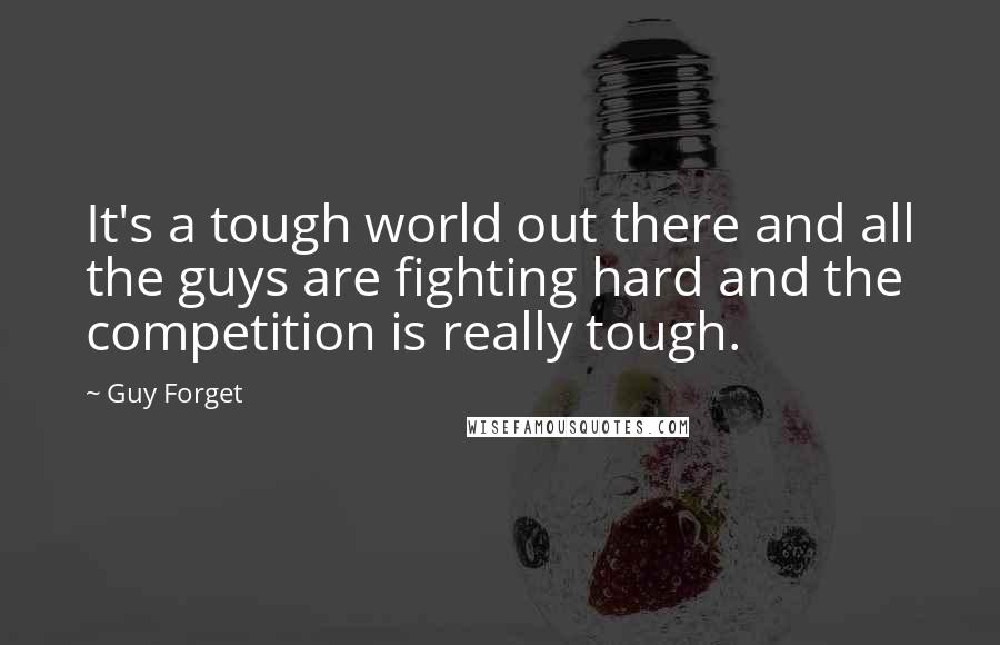 Guy Forget quotes: It's a tough world out there and all the guys are fighting hard and the competition is really tough.