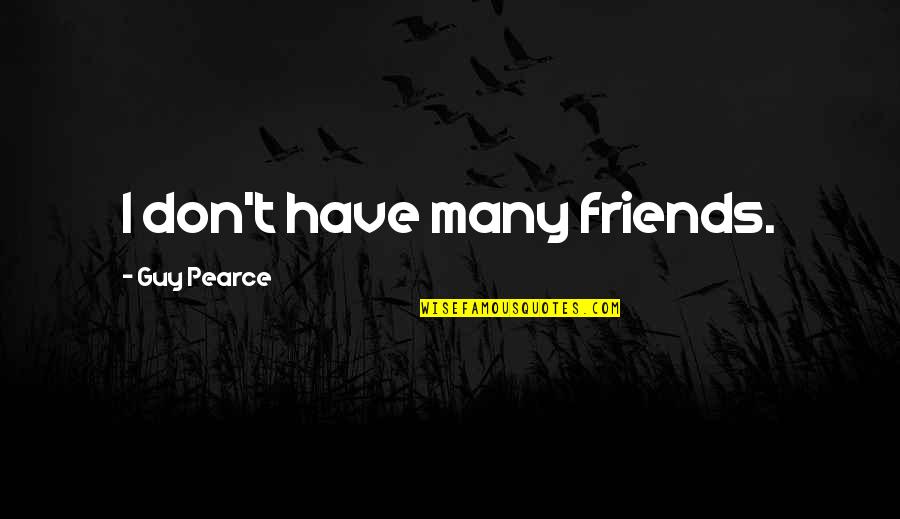 Guy Friends Quotes By Guy Pearce: I don't have many friends.