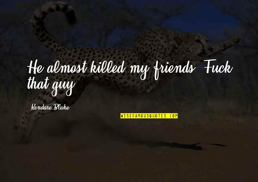 Guy Friends Quotes By Kendare Blake: He almost killed my friends. Fuck that guy.