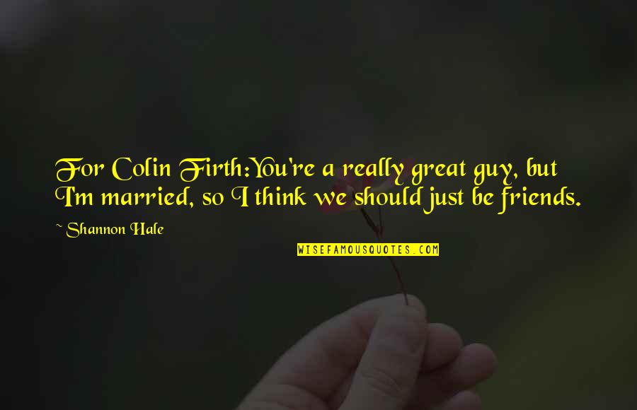 Guy Friends Quotes By Shannon Hale: For Colin Firth:You're a really great guy, but