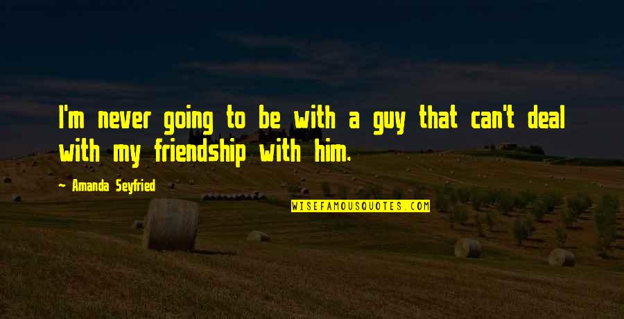 Guy Friendship Quotes By Amanda Seyfried: I'm never going to be with a guy