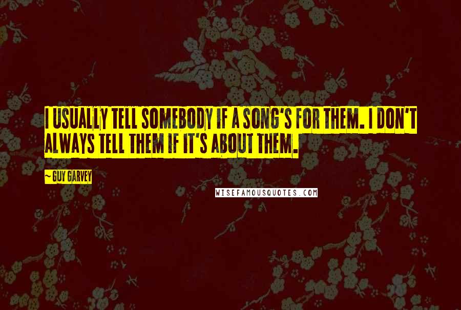 Guy Garvey quotes: I usually tell somebody if a song's for them. I don't always tell them if it's about them.