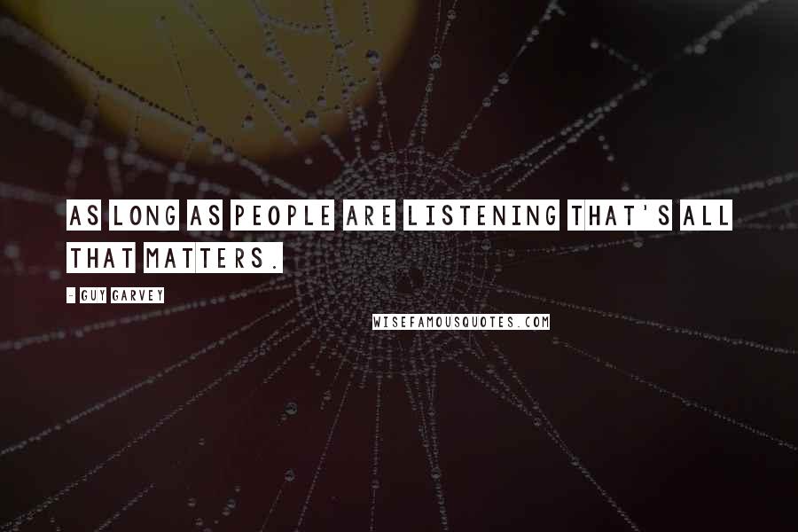 Guy Garvey quotes: As long as people are listening that's all that matters.